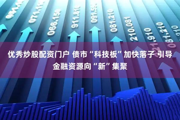 优秀炒股配资门户 债市“科技板”加快落子 引导金融资源向“新”集聚