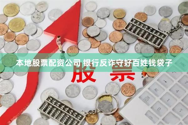 本地股票配资公司 银行反诈守好百姓钱袋子