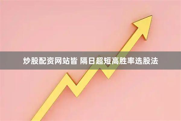 炒股配资网站皆 隔日超短高胜率选股法