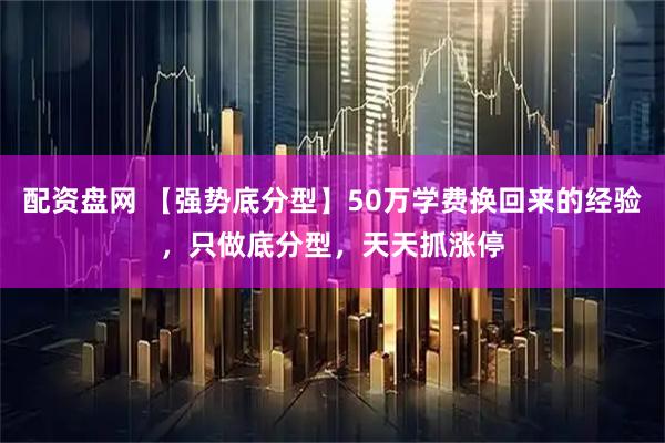 配资盘网 【强势底分型】50万学费换回来的经验，只做底分型，天天抓涨停