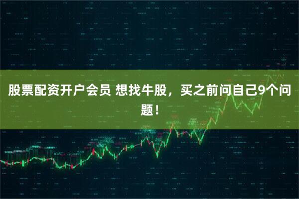 股票配资开户会员 想找牛股，买之前问自己9个问题！