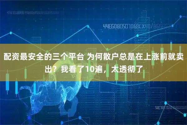 配资最安全的三个平台 为何散户总是在上涨前就卖出？我看了10遍，太透彻了