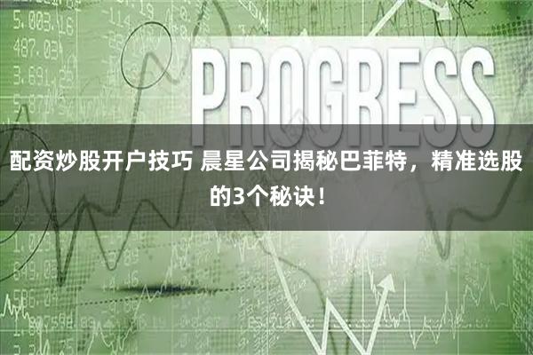 配资炒股开户技巧 晨星公司揭秘巴菲特，精准选股的3个秘诀！