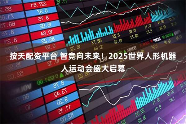 按天配资平台 智竞向未来！2025世界人形机器人运动会盛大启幕