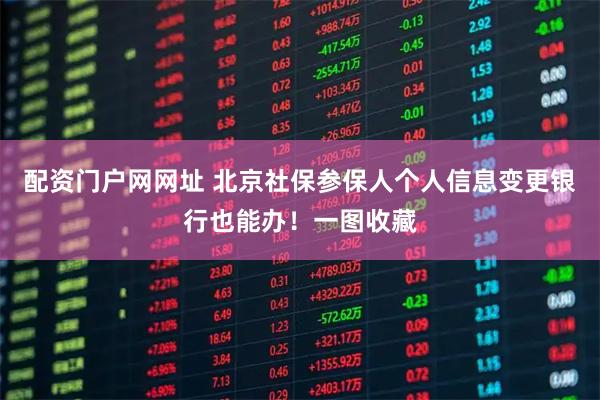 配资门户网网址 北京社保参保人个人信息变更银行也能办！一图收藏