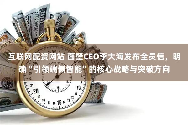 互联网配资网站 面壁CEO李大海发布全员信，明确“引领端侧智能”的核心战略与突破方向